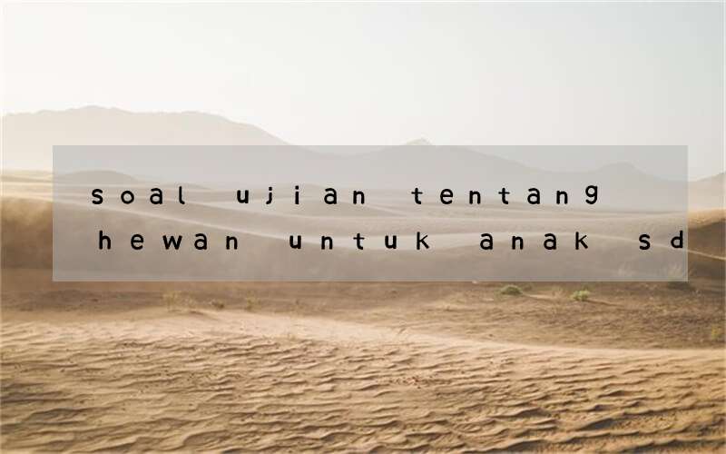 soal ujian tentang hewan untuk anak sd dalam bahasa inggris